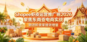Shopee虾皮运营推广班2026，聚焦东南亚电商实战，助进阶卖家提效增量-阿俊淘金