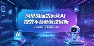 阿里国际站运营AI提效平台新算法解析26年5月新课,AI全域提效,快速超越80%同行-阿俊淘金
