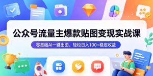 公众号流量主爆款贴图变现实战课，零基础AI一键出图，轻松日入100+稳定收益-阿俊淘金