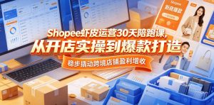 Shopee虾皮运营30天陪跑课，从开店实操到爆款打造，稳步撬动跨境店铺盈利增收-阿俊淘金