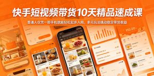 快手短视频带货10天精品速成课，普通人仅凭一部手机就能轻松起步入局，多元玩法撬动稳定带货收益-阿俊淘金