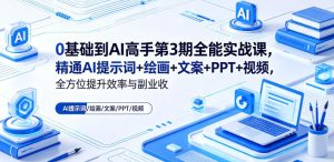 0基础到AI高手第3期全能实战课，精通AI提示词+绘画+文案+PPT+视频，全方位提升效率与副业收益-阿俊淘金
