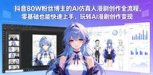 抖音80W粉丝博主的AI仿真人漫剧创作全流程，零基础也能快速上手，玩转AI漫剧创作变现-阿俊淘金