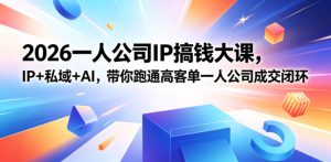 2026一人公司IP搞钱大课扬州站，IP+私域+AI，带你跑通高客单一人公司成交闭环（5.15-16-17）-阿俊淘金