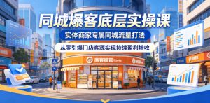同城爆客底层实操课,实体商家专属同城流量打法,从零引爆门店客源实现持续盈利增收-阿俊淘金