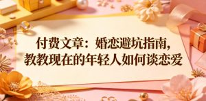 付费文章：婚恋避坑指南，教教现在的年轻人如何谈恋爱-阿俊淘金