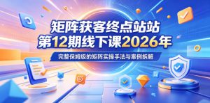 矩阵获客终点站第12期线下课2026年5月22-23号，完整保姆级的矩阵实操手法与案例拆解-阿俊淘金