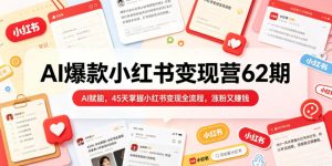 AI爆款小红书变现营62期2026年5月，AI赋能，45天掌握小红书变现全流程，涨粉又賺钱-阿俊淘金