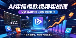 AI实操爆款视频实战课，全赛道AI创作+剪辑高阶技法，打造流量账号，解锁多元变现收益-阿俊淘金