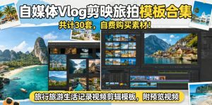 自媒体Vlog剪映旅拍模板合集,共计30套,自费购买素材!旅行旅游生活记录视频剪辑模板,附预览视频-阿俊淘金