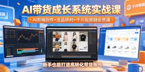 AI带货成长系统实战课,AI剪辑创作+选品研判+千川投放融会贯通,新手也能打造高转化带货账号(更新2026年)-阿俊淘金