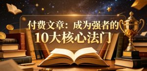 付费文章:成为强者的10大核心法门-阿俊淘金