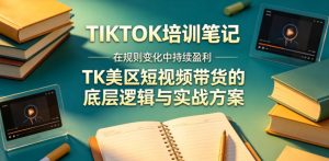 视界跨境TIKTOK4月17培训笔记,在规则变化中持续盈利,TK美区短视频带货的底层逻辑与实战方案【文档】-阿俊淘金