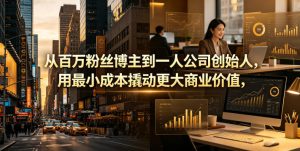 从百万粉丝博主到一人公司创始人，用最小成本撬动更大商业价值-阿俊淘金