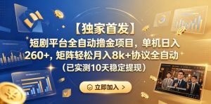 【独家首发】短剧平台全自动撸金项目，单机日入260+，矩阵轻松月入8k+协议全自动（已实测10天稳定提现）【揭秘】-阿俊淘金