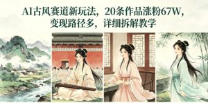 AI古风赛道新玩法，20条作品涨粉67W，变现路径多，详细拆解教学-阿俊淘金