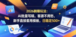 2026躺賺玩法:AI批量写稿,客源不用愁,新手直接套用模板,日稳定500+【揭秘】-阿俊淘金