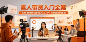 素人带货入门全案,一站式打通短视频与直播带货从认知、起号、实操到变现的完整闭环-阿俊淘金