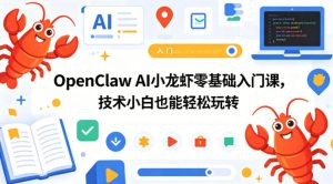 OpenClaw AI小龙虾零基础入门课，技术小白也能轻松玩转（更新0522）-阿俊淘金