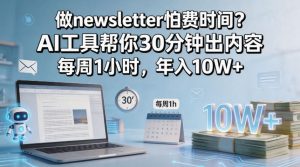 做newsletter怕费时间？AI工具帮你30分钟出内容，每周1小时，年入10W+！【原创双语字幕】-阿俊淘金