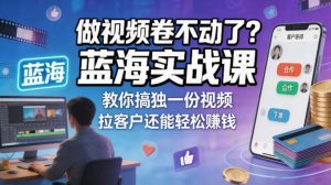 做视频卷不动了？蓝海实战课教你搞独一份视频，拉客户还能轻松賺钱！【原创双语字幕】-阿俊淘金