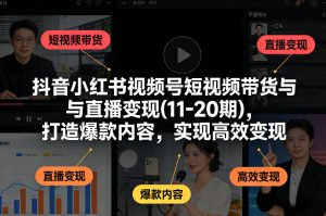抖音小红书视频号短视频带货与直播变现(10-21期)，打造爆款内容，实现高效变现（更新05月）-阿俊淘金