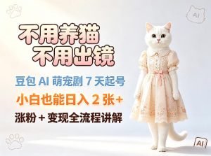 不用养猫不用出镜，豆包AI萌宠剧7天起号，小白也能日入2张+，涨粉+变现全流程讲解-阿俊淘金