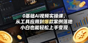 0基础AI视频实操课，从工具应用到爆款案例落地，小白也能轻松上手变现-阿俊淘金