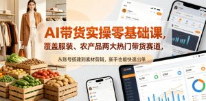 AI带货实操零基础课，覆盖服装、农产品两大热门带货赛道，从账号搭建到素材剪辑，新手也能快速出单-阿俊淘金
