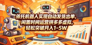 依托机器人实现自动发货出单,闲置时间运营拼多多虚拟,轻松突破月入1-5W【揭秘】-阿俊淘金