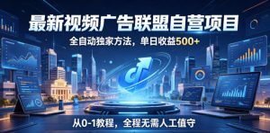 最新视频广告联盟自营项目,全自动独家方法,单日收益500+,从0-1教程,全程无需人工值守【揭秘】-阿俊淘金