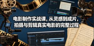电影制作实战课,从灵感到成片,拍摄与剪辑真实电影的完整过程【原创双语字幕】-阿俊淘金