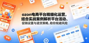 ozon电商平台精细化运营,结合实战案例解析平台活动、促销设置与退货策略,助你规避风险、提升销量-阿俊淘金