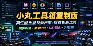 小丸工具箱重制版–高性能全能视频压缩+媒体处理工具|硬件加速+批量任务+LUT调色+字幕封装-阿俊淘金