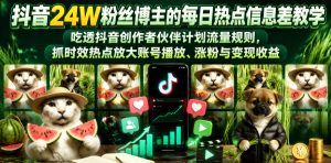 抖音24W粉丝博主的每日热点信息差教学,吃透创作者伙伴计划流量规则,抓时效热点放大账号播放、涨粉与变现收益-阿俊淘金