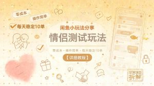 闲鱼小玩法分享,情侣测试玩法,零成本,操作简单,每天稳定10单【详细教程】-阿俊淘金