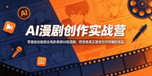 AI漫剧创作实战营,零基础也能做出电影质感AI短漫剧,把创意真正落地为可传播的成品-阿俊淘金