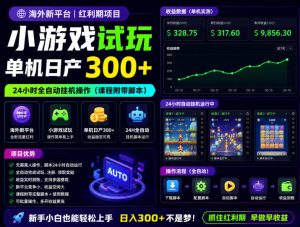 海外新平台，小游戏试玩，单机日产300+，24小时全自动挂G操作（课程附带脚本）【揭秘】-阿俊淘金