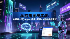 AI应用全栈实战:AI编程+Dify Agent应用+数字人+智能报销系统-阿俊淘金