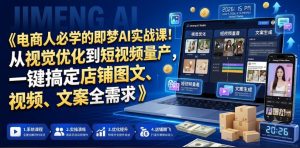 电商人必学的即梦AI实战课!从视觉优化到短视频量产,一键搞定店铺图文、视频、文案全需求-阿俊淘金
