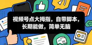 视频号点大拇指,自带脚本,长期能做,简单无脑【揭秘】-阿俊淘金
