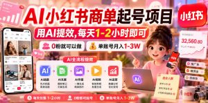 AI小红书商单起号项目,用AI提效,每天1-2小时即可,0粉就可以做,单账号月入1-3W-阿俊淘金