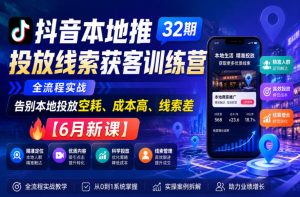 抖音本地推投放线索获客训练营32期，全流程实战，告别本地投放空耗、成本高、线索差【6月新课】-阿俊淘金