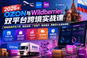 2026年OZON与Wildberries双平台跨境实战课，俄系跨境开店入驻、选品运营、广告投产、物流售后、数据优化全落地课程-阿俊淘金