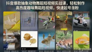 抖音爆款抽象动物舞蹈短视频实战课,轻松制作高热度趣味舞蹈短视频,快速起号涨粉-阿俊淘金