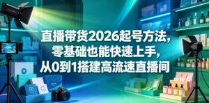 直播带货2026起号方法，零基础也能快速上手，从0到1搭建高流速直播间-阿俊淘金