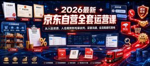 2026最新京东自营全套运营课,从入驻资质、入仓规则到毛保谈判、采销沟通,全流程避坑落地-阿俊淘金