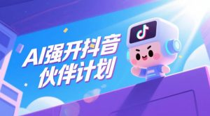 AI强开抖音创作者伙伴计划,轻松拿平台创作收益-阿俊淘金