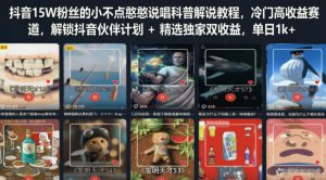 抖音15W粉丝的小不点憨憨说唱科普解说教程,冷门高收益赛道,解锁抖音伙伴计划+精选独家双收益,单日1k+-阿俊淘金