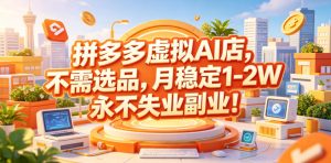 拼多多虚拟AI店,不需选品,月稳定1-2W,永不失业副业!【揭秘】-阿俊淘金